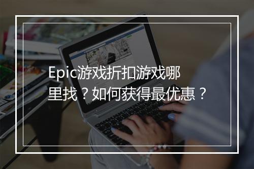 Epic游戏折扣游戏哪里找?如何获得最优惠?