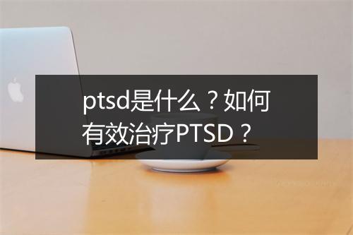 ptsd是什么？如何有效治疗PTSD？