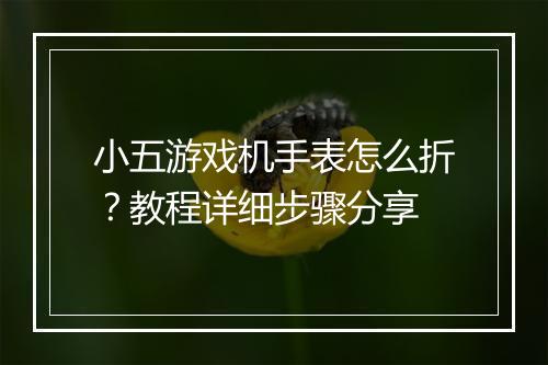 小五游戏机手表怎么折？教程详细步骤分享