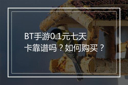 BT手游0.1元七天卡靠谱吗？如何购买？
