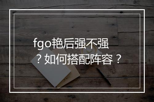 fgo艳后强不强?如何搭配阵容?