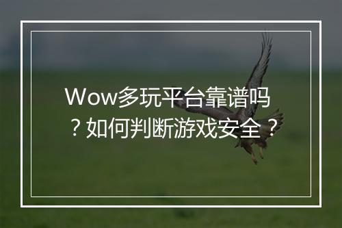 Wow多玩平台靠谱吗？如何判断游戏安全？