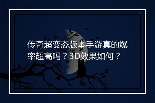 传奇超变态版本手游真的爆率超高吗?3D效果如何?