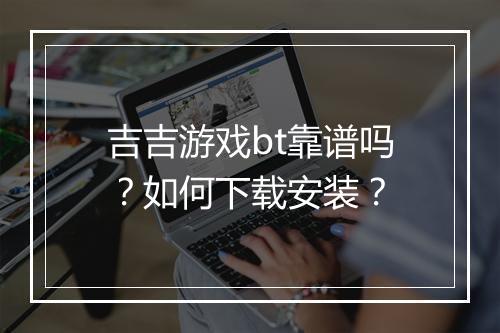 吉吉游戏bt靠谱吗?如何下载安装?
