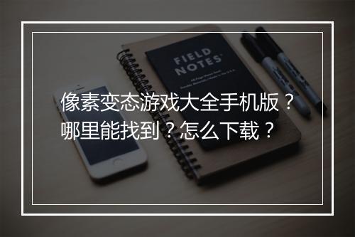 像素变态游戏大全手机版？哪里能找到？怎么下载？