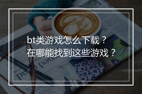 bt类游戏怎么下载?在哪能找到这些游戏?