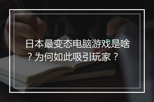 日本最变态电脑游戏是啥?为何如此吸引玩家?
