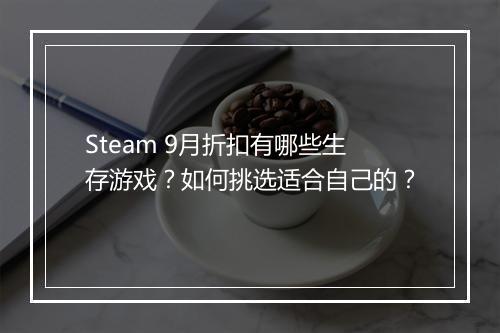 Steam 9月折扣有哪些生存游戏？如何挑选适合自己的？