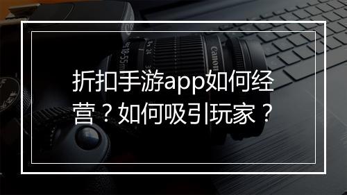 折扣手游app如何经营？如何吸引玩家？