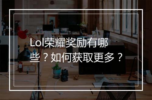 Lol荣耀奖励有哪些？如何获取更多？