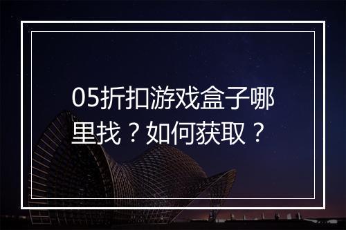 05折扣游戏盒子哪里找？如何获取？