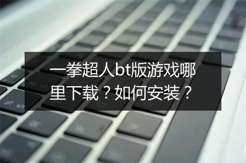 一拳超人bt版游戏哪里下载？如何安装？