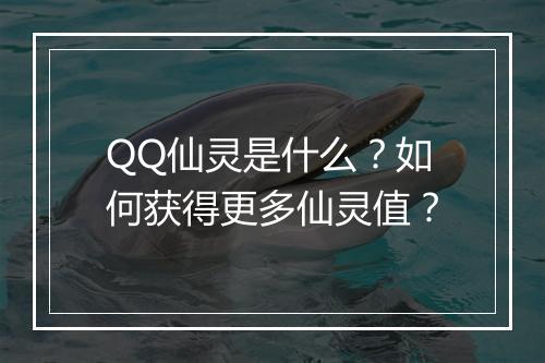 QQ仙灵是什么？如何获得更多仙灵值？