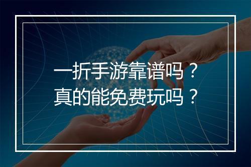 一折手游靠谱吗？真的能免费玩吗？