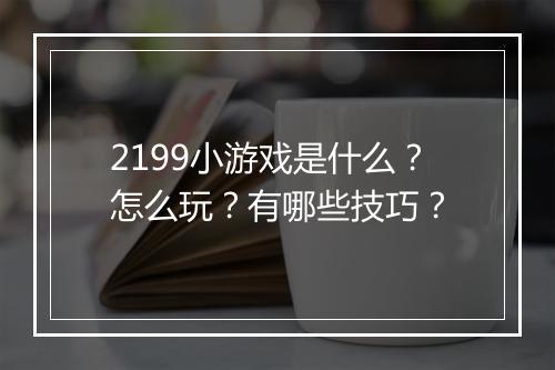 2199小游戏是什么？怎么玩？有哪些技巧？