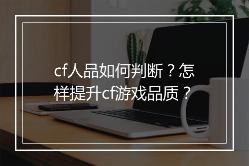 cf人品如何判断?怎样提升cf游戏品质?