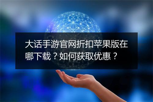 大话手游官网折扣苹果版在哪下载?如何获取优惠?