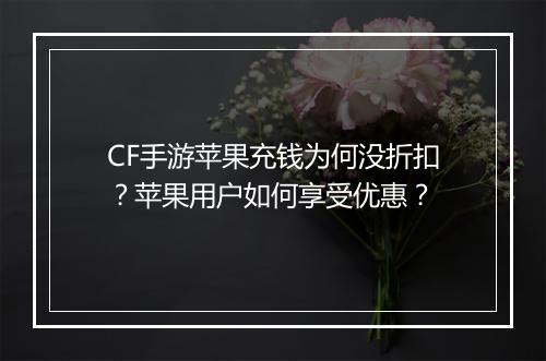 CF手游苹果充钱为何没折扣？苹果用户如何享受优惠？
