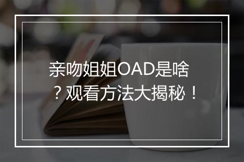亲吻姐姐OAD是啥？观看方法大揭秘！