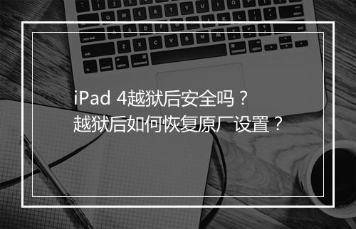 iPad 4越狱后安全吗？越狱后如何恢复原厂设置？