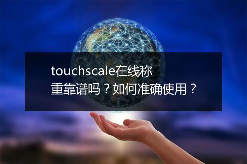 touchscale在线称重靠谱吗？如何准确使用？