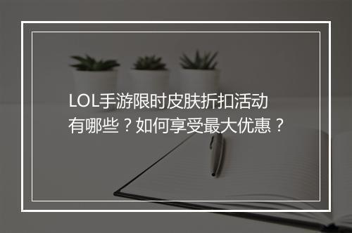 LOL手游限时皮肤折扣活动有哪些?如何享受最大优惠?