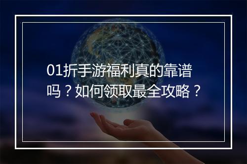 01折手游福利真的靠谱吗？如何领取最全攻略？