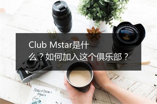 Club Mstar是什么？如何加入这个俱乐部？