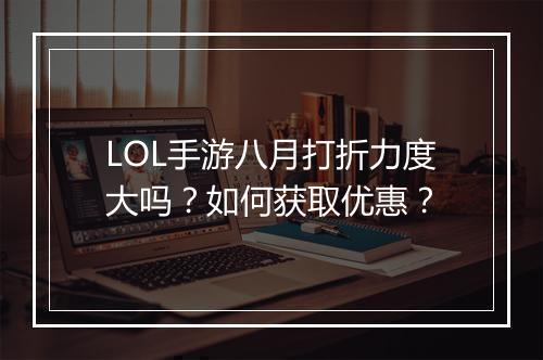 LOL手游八月打折力度大吗？如何获取优惠？