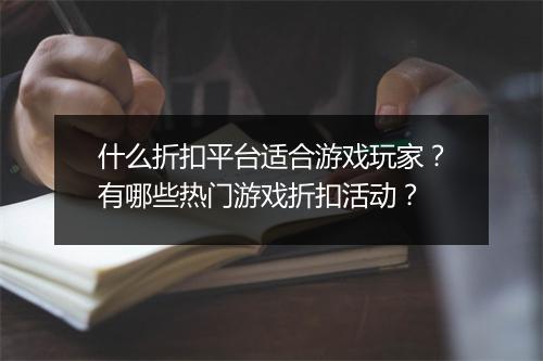 什么折扣平台适合游戏玩家?有哪些热门游戏折扣活动?