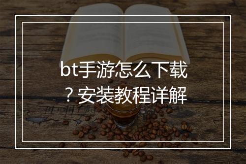 bt手游怎么下载？安装教程详解