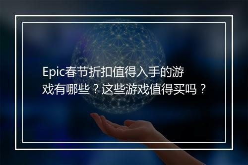 Epic春节折扣值得入手的游戏有哪些？这些游戏值得买吗？