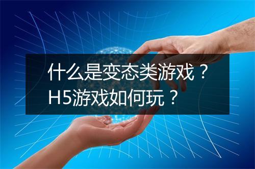 什么是变态类游戏？H5游戏如何玩？