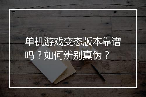 单机游戏变态版本靠谱吗?如何辨别真伪?