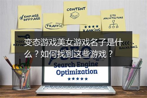 变态游戏美女游戏名子是什么？如何找到这些游戏？