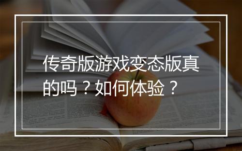 传奇版游戏变态版真的吗?如何体验?