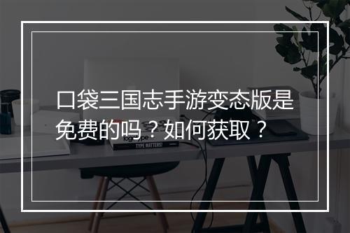 口袋三国志手游变态版是免费的吗？如何获取？