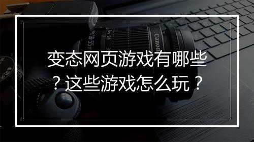 变态网页游戏有哪些?这些游戏怎么玩?