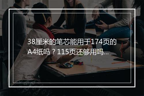 38厘米的笔芯能用于174页的A4纸吗？115页还够用吗？