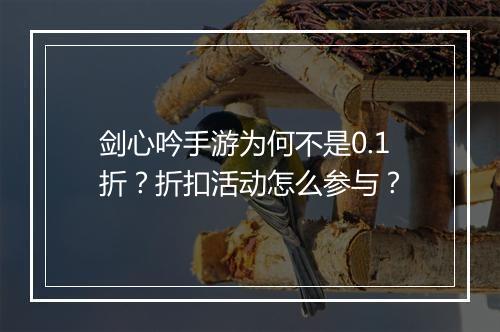 剑心吟手游为何不是0.1折？折扣活动怎么参与？