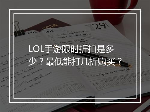LOL手游限时折扣是多少?最低能打几折购买?
