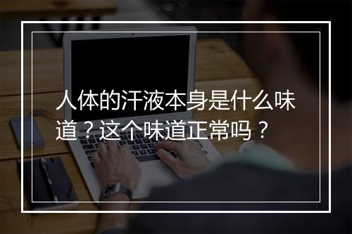 人体的汗液本身是什么味道？这个味道正常吗？