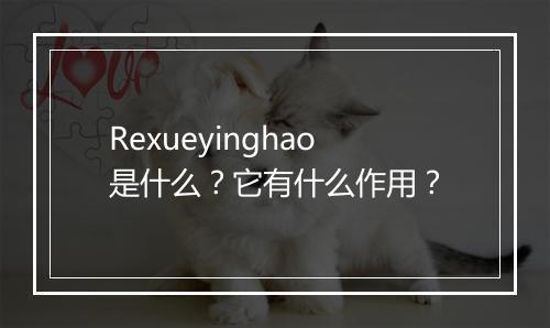 Rexueyinghao是什么？它有什么作用？