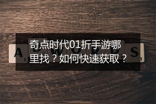 奇点时代01折手游哪里找？如何快速获取？