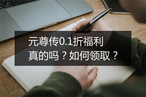 元尊传0.1折福利真的吗？如何领取？