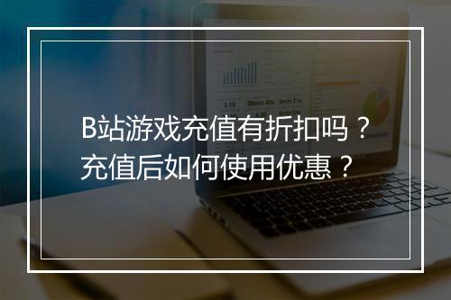B站游戏充值有折扣吗？充值后如何使用优惠？