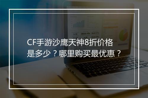 CF手游沙鹰天神8折价格是多少？哪里购买最优惠？