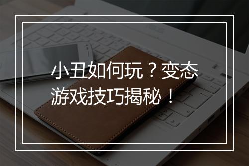 小丑如何玩？变态游戏技巧揭秘！