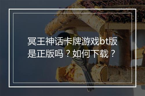 冥王神话卡牌游戏bt版是正版吗？如何下载？
