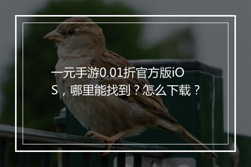 一元手游0.01折官方版iOS，哪里能找到？怎么下载？